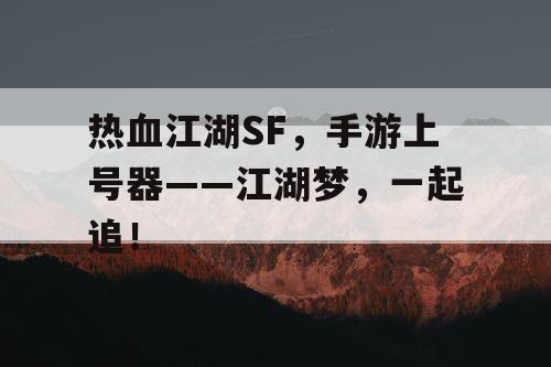 热血江湖SF,手游上号器——江湖梦,一起追! 热血江湖SF,手游上号器——江湖梦,一起追!