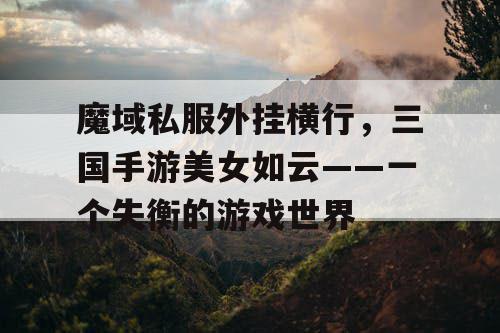 魔域私服外挂横行,三国手游美女如云——一个失衡的游戏世界 魔域私服外挂横行,三国手游美女如云——一个失衡的游戏世界