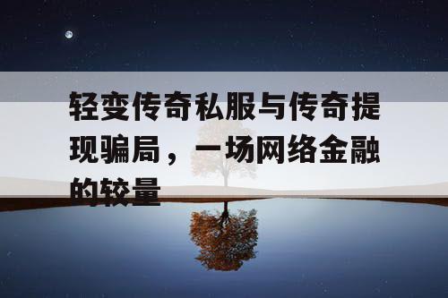 轻变传奇私服与传奇提现骗局,一场网络金融的较量 轻变传奇私服与传奇提现骗局,一场网络金融的较量