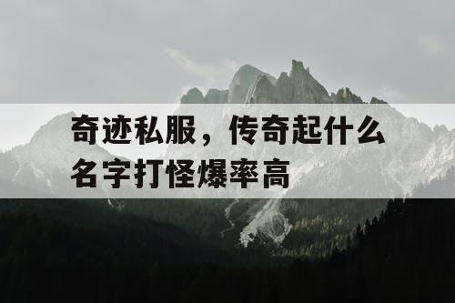 奇迹私服,传奇起什么名字打怪爆率高 奇迹私服,传奇起什么名字打怪爆率高