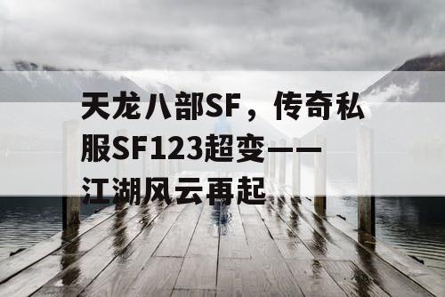 天龙八部SF,传奇私服SF123超变——江湖风云再起 天龙八部SF,传奇私服SF123超变——江湖风云再起