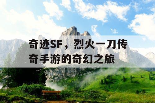奇迹SF，烈火一刀传奇手游的奇幻之旅