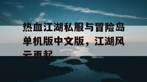 热血江湖私服与冒险岛单机版中文版,江湖风云再起 热血江湖私服与冒险岛单机版中文版,江湖风云再起